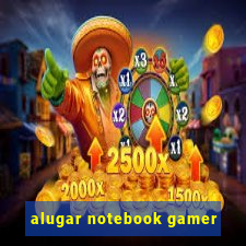 alugar notebook gamer